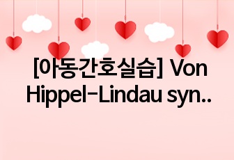 [아동간호실습] Von Hippel-Lindau syndrome 간호진단(10개) 및 과정(1개)