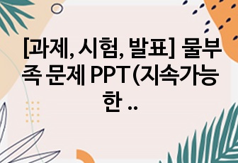 [과제, 시험, 발표] 물부족 문제 PPT(지속가능한 발전, 물부족 문제 현황 및 해결방안)