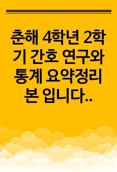 춘해 4학년 2학기 간호 연구와 통계 요약정리본 입니다. 감사합니다.