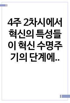 4주 2차시에서 혁신의 특성들이 혁신 수명주기의 단계에 따라 어떻게 변화하는지에 대해 학습했습니다. 혁신 수명주기의 단계별 특성에 대해 사례를 포함하여 설명하시오.