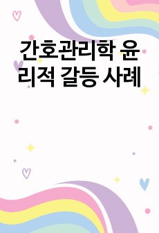 간호관리학 윤리적 갈등 사례