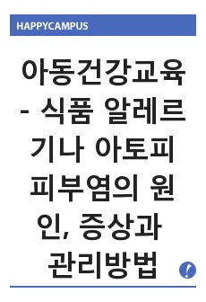 아동건강교육 - 식품 알레르기나 아토피 피부염의 원인, 증상과 관리방법 제시 레포트(과제물)