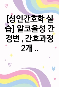 [성인간호학 실습] 알코올성 간경변 , 간호과정 2개 (A+ 자료, 22장 꼼꼼한 자료)