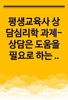 평생교육사 상담심리학 과제-상담은 도움을 필요로 하는 내담자와 전문적인 훈련을 받은 상담자와의 관계에서 이루어지는 조력관계로서 자각확장에 목적을 두고 있습니다. 이에 따라 상담과 치료에 대한 차이를 서술하고 이시대에..