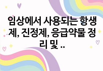 임상에서 사용되는 항생제, 진정제, 응급약물 정리 및 설명 발표자료입니다.