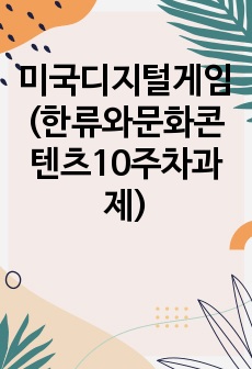 미국디지털게임(한류와문화콘텐츠10주차과제)