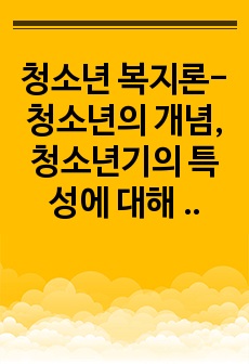 청소년 복지론-청소년의 개념, 청소년기의 특성에 대해 간략히 설명하고 우리나라 청소년복지의 발전과정에 대해 설명하시오