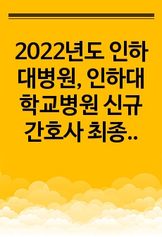 2022년도 인하대병원, 인하대학교병원 신규간호사 최종합격 자기소개서 및 AI 면접 기출, 방법 모음