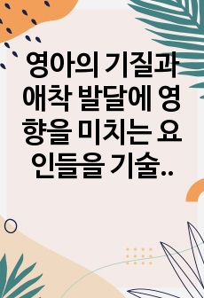 영아의 기질과 애착 발달에 영향을 미치는 요인들을 기술해보시오.