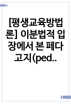 [평생교육방법론] 이분법적 입장에서 본 페다고지(pedagogy)와 앤드라고지(andragogy)의 특징. 성인학습자의 인지적, 신체적, 심리적 특징 및 학습장애요인.  성인의 인지적, 신체적, 정의적 특성을 고려한..