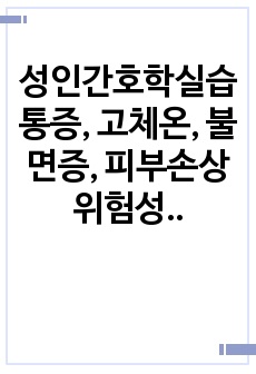 성인간호학실습 통증, 고체온, 불면증, 피부손상 위험성 케이스 간호과정