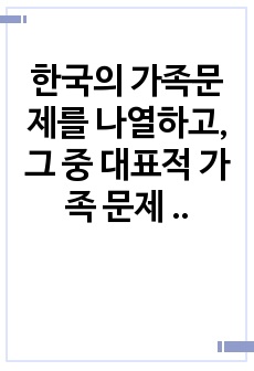 한국의 가족문제를 나열하고, 그 중 대표적 가족 문제 한가지를 선정하여 구조적 가족치료의 개념으로 사정하세요.