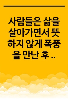 사람들은 삶을 살아가면서 뜻하지 않게 폭풍을 만난 후 고통받기도 한다. 교재와 영상강의 10장의 삶의 폭풍 지나가기 를 참고하여(기타 자료 참고 가능), 외상 후 스트레스 장애에 대해 설명한 후, 외상을 극복하고 외..