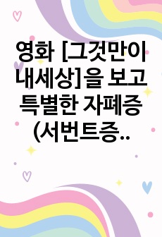 영화 [그것만이내세상]을 보고 특별한 자폐증 (서번트증후군, 자폐성장애) 본 수업 4주차에 제시되는 자폐성장애를 참고하여 과제를 작성하시오