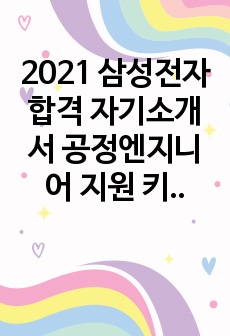 2021 삼성전자 합격 자기소개서 공정엔지니어 지원 키워드 협동심 책임감 초격차 선두 팀워크 이론지식 데이터분석역량 등