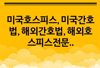 미국호스피스, 미국간호법, 해외간호법, 해외호스피스전문간호사 관련 A+받은자료