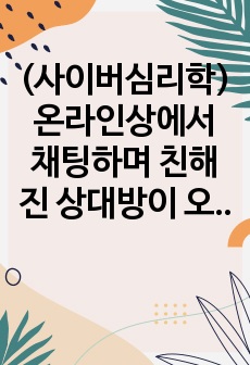 (사이버심리학)온라인상에서 채팅하며 친해진 상대방이 오프라인으로 만나보니 로봇이었다는 것을 알게 되었을 때, 이 로봇은 자신에게 어떤 의미인가에 대해 논하시오.-배움사이버평생교육원 과제