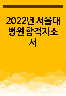 2022년 서울대 병원 합격자소서