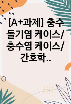 [A+과제] 충수돌기염 케이스/ 충수염 케이스/ 간호학과 케이스스터디/ 충수염 문헌고찰/ 맹장염/ 충수염 케이스스터디/ 수술실 케이스