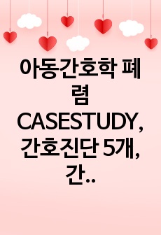 아동간호학 폐렴 CASESTUDY, 간호진단 5개, 간호과정 2개(비효과적 기도청결, 아동 낙상의 위험)