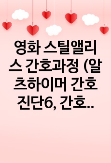 영화 스틸앨리스 간호과정 (알츠하이머 간호진단6, 간호과정 2개)  A+ 보장