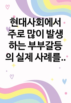 현대사회에서 주로 많이 발생하는 부부갈등의 실제 사례를 들고 그 해결방안을 관련 이론에 근거하여 제시하시오.