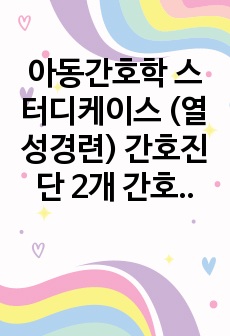 아동간호학 스터디케이스 (열성경련) 간호진단 2개 간호과정 9개 3개