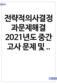 전략적의사결정과문제해결 2021년도 중간고사 문제 및 레포트 자료입니다.