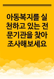 아동복지를 실천하고 있는 전문기관을 찾아 조사해보세요