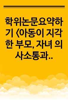 학위논문요약하기 <아동이 지각한 부모, 자녀 의사소통과 문제행동의 관계에서 자기격려의 매개효과>