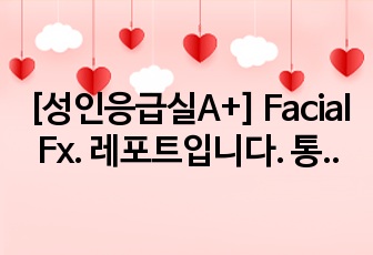 [성인응급실A+] Facial Fx. 레포트입니다. 통증진단입니다.