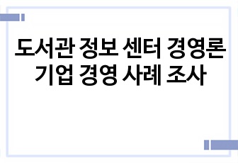 도서관 정보 센터 경영론 기업 경영 사례 조사