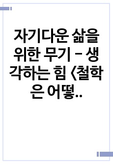 자기다운 삶을 위한 무기 - 생각하는 힘 <철학은 어떻게 삶의 무기가 되는가>를 읽고