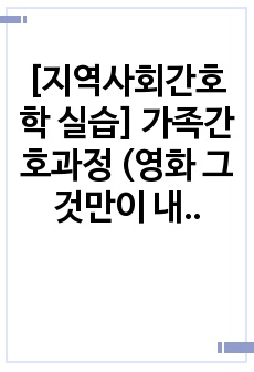 [지역사회간호학 실습] 가족간호과정 (영화 그것만이 내 세상) 자료질 완전보장(A+)