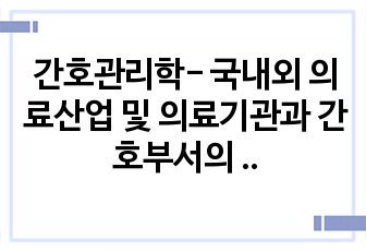 간호관리학- 국내외 의료산업 및 의료기관과 간호부서의 변화분석