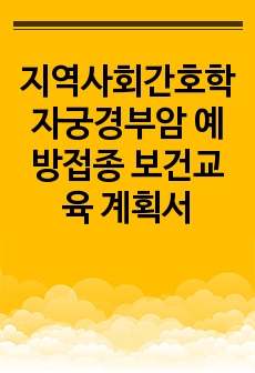 지역사회간호학 자궁경부암 예방접종 보건교육 계획서