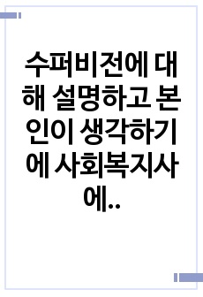 수퍼비전에 대해 설명하고 본인이 생각하기에 사회복지사에게 더 중요한 수퍼비전은 무엇인지 하나를 선택하여 그 이유를 작성하시오.