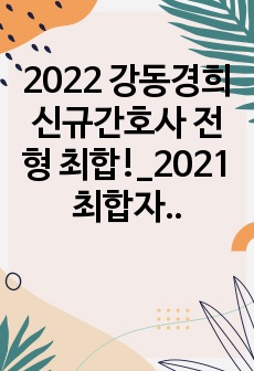 2022 강동경희 신규간호사 전형 최합!_2021최합자_자소서_합격자들이 직접 받은 질문 List (by.2021면접)