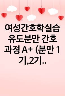 여성간호학실습 유도분만 간호과정 A+ (분만 1기,2기,3기,4기 자세함, 아프가 점수 포함)