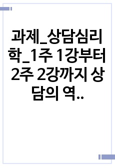 과제_상담심리학_1주 1강부터 2주 2강까지 상담의 역사와 종류, 환경, 상담자와 내담자, 상담윤리 등에 대해서 학습을 하였습니다. 특히, 최근의 상담자들이 늘어나고 있는 상황에서 전문가인 상담자로서의 역할을 감당하..