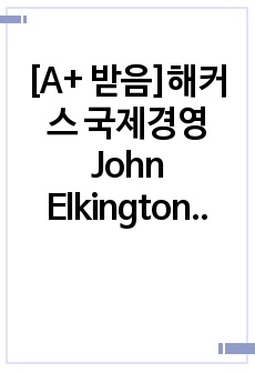 [A+ 받음]해커스 국제경영 John Elkington의 트리플바텀라인의 3가지 요소에 대한 개념을 쓰고, 국제경영에 있어서 세가지 요소 중 어떤 것이 가장 중요하다고 생각하는지에 관해 쓰고 왜 중요한지에 대해 본인..