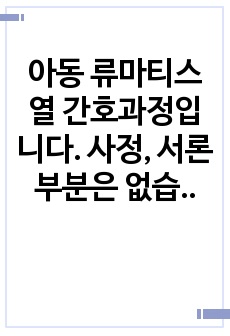 아동 류마티스열 간호과정입니다. 사정, 서론부분은 없습니다. (간호과정 5개-고체온, 신체기동성장애, 비효율적호흡양상, 불안, 급성통증 )