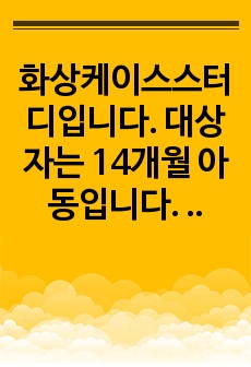 화상케이스스터디입니다. 대상자는 14개월 아동입니다. 2도화상케이스스터디입니다. (간호과정3개-급성통증, 체액부족위험성, 불안)