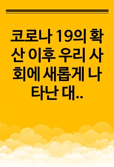 코로나 19의 확산 이후 우리 사회에 새롭게 나타난 대표적인 사회현상 중 하나를 골라 왜 그런 현상이 나타났으며 앞으로 어떻게 변화해 갈지 분석해 보시오.