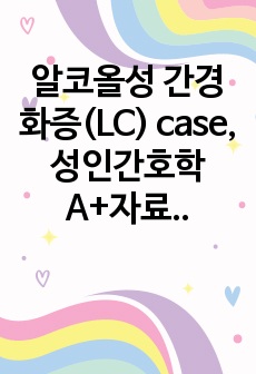 알코올성 간경화증(LC) case, 성인간호학 A+자료, 간호과정(간호진단 2개, 간호과정 2개) 및 문헌고찰