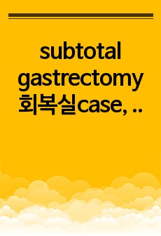 subtotal gastrectomy 회복실case, 성인간호학 A+자료, 일반적사정, 문헌고찰, 사용한 마취, 마취회복상태, 간호문제 3개