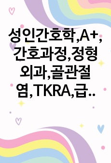 성인간호학,A+,간호과정,정형외과,골관절염,TKRA,급성통증,지식부족,피부통합성장애,간호진단,3개