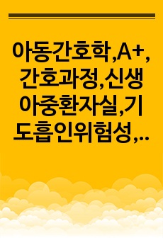 아동간호학,A+,간호과정,신생아중환자실,기도흡인위험성,간호진단,1개