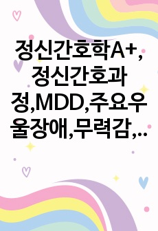 정신간호학A+,정신간호과정,MDD,주요우울장애,무력감,자존감 저하,수면양상장애,간호진단2개,major depressive disorder