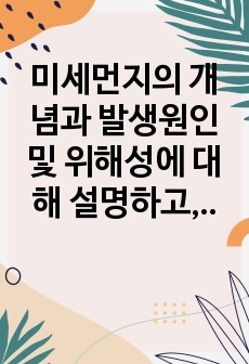 미세먼지의 개념과 발생원인 및 위해성에 대해 설명하고, 고농도 미세먼지 대응단계에 따른 유아교육기관에서의 각 단계별 대응요령에 대해 서술하시오.